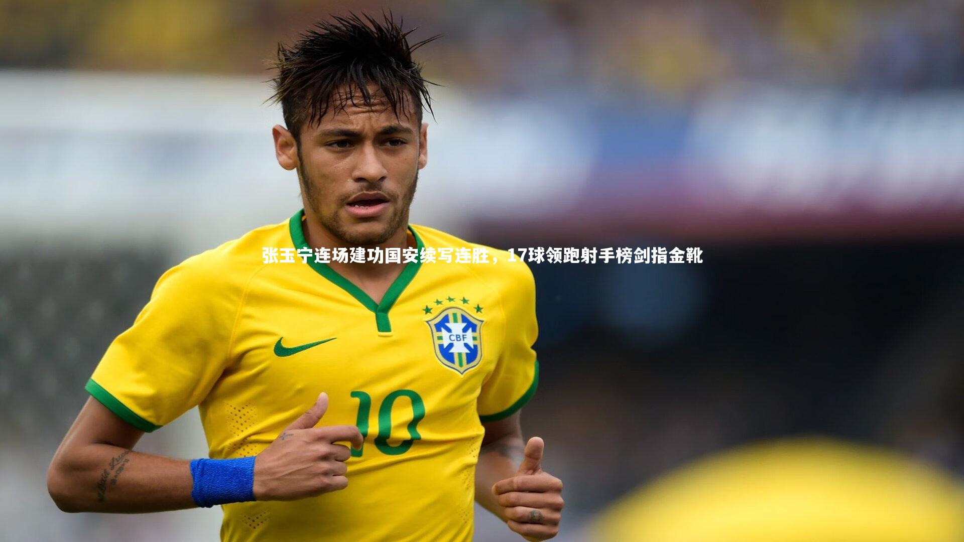 张玉宁连场建功国安续写连胜，17球领跑射手榜剑指金靴