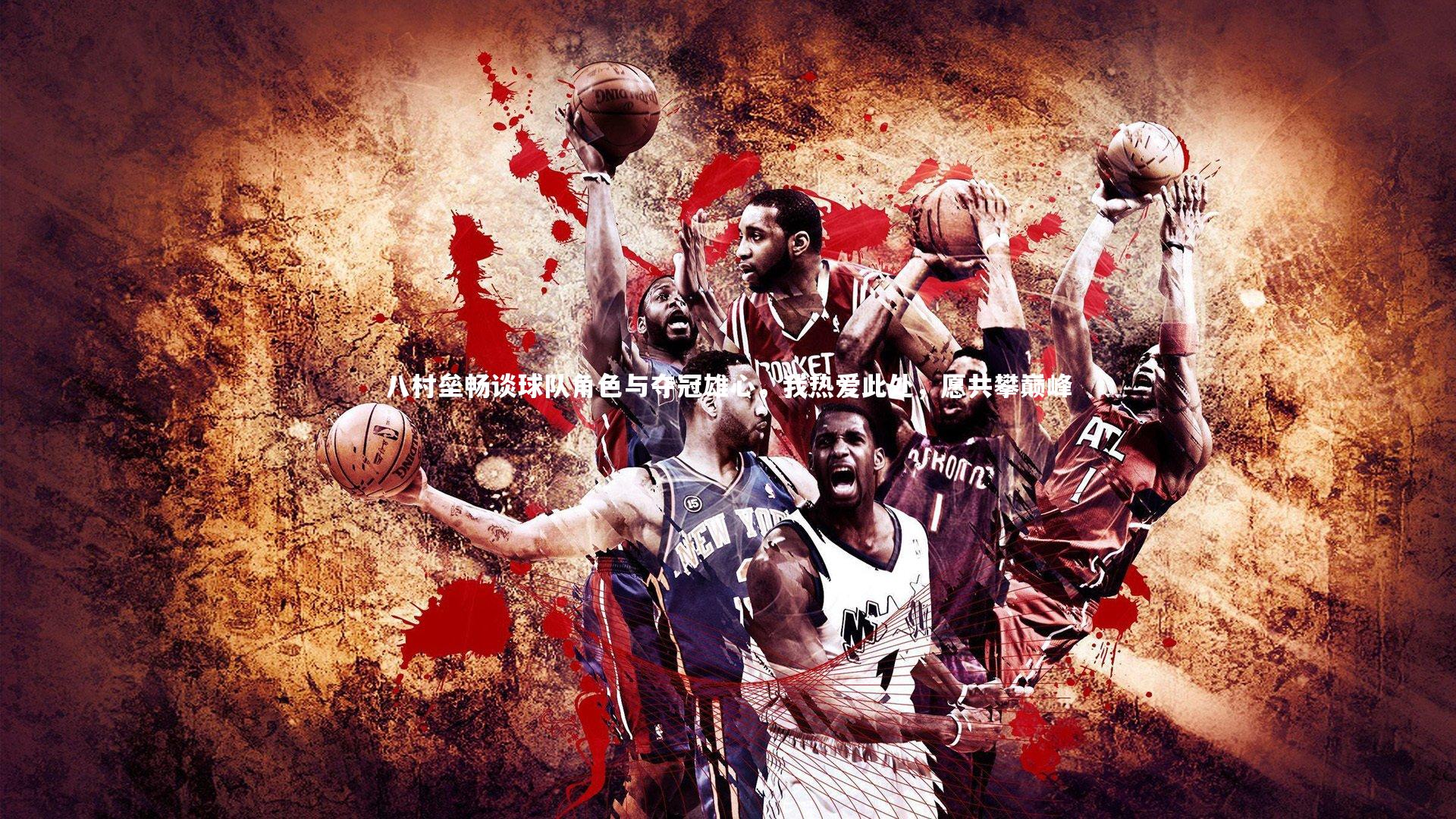 八村垒畅谈球队角色与夺冠雄心，我热爱此处，愿共攀巅峰