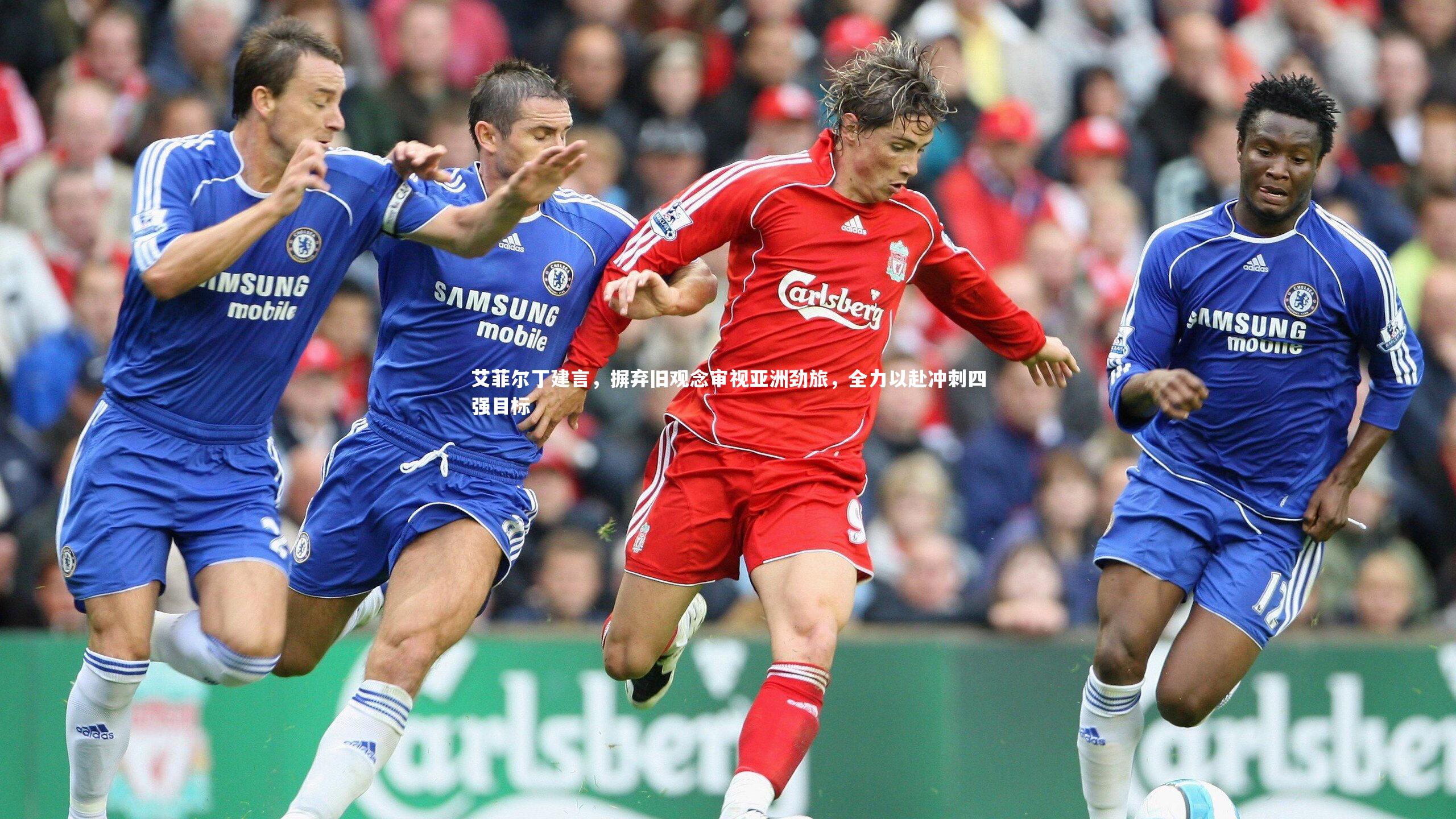 艾菲尔丁建言，摒弃旧观念审视亚洲劲旅，全力以赴冲刺四强目标