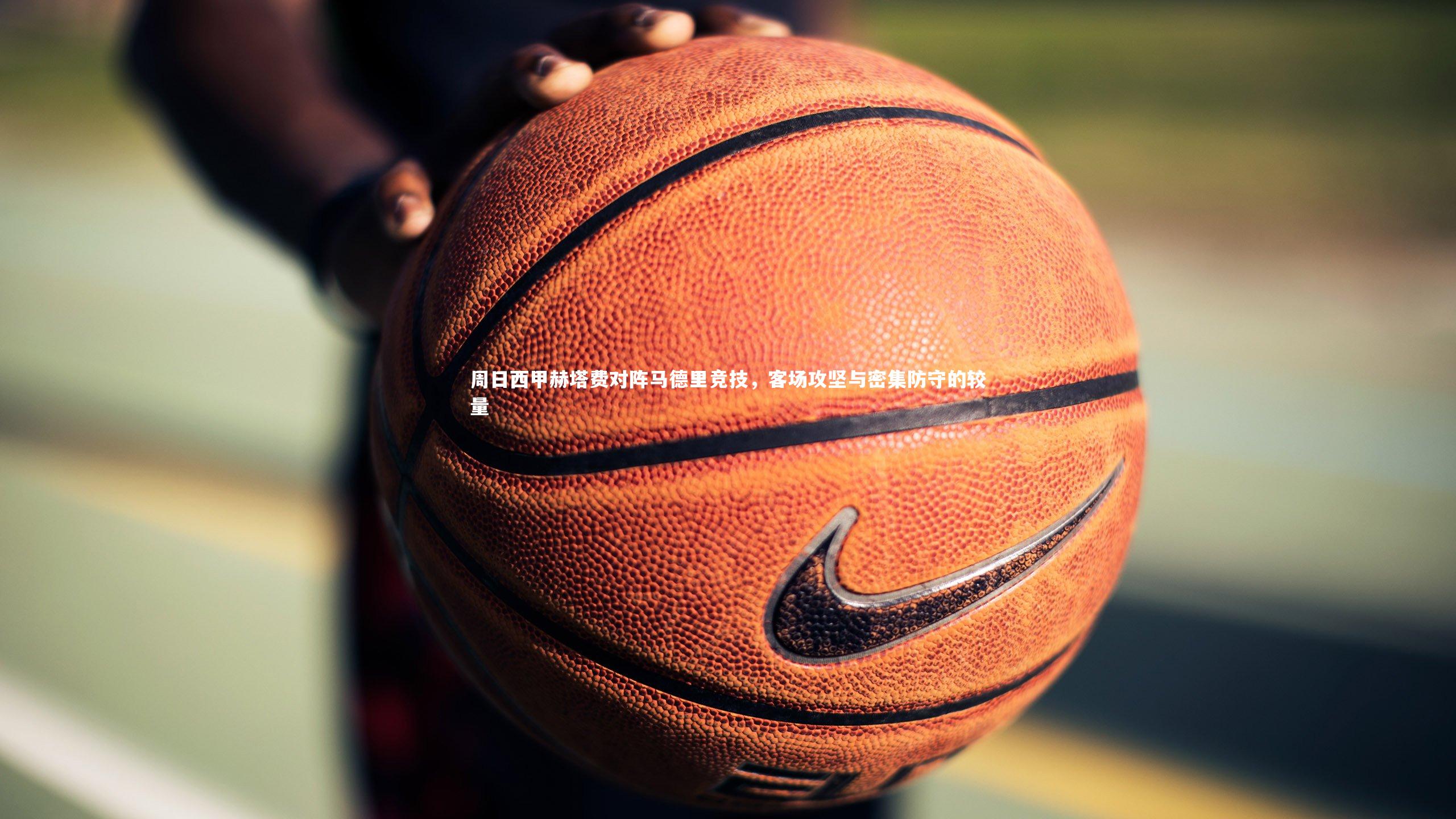 周日西甲赫塔费对阵马德里竞技，客场攻坚与密集防守的较量