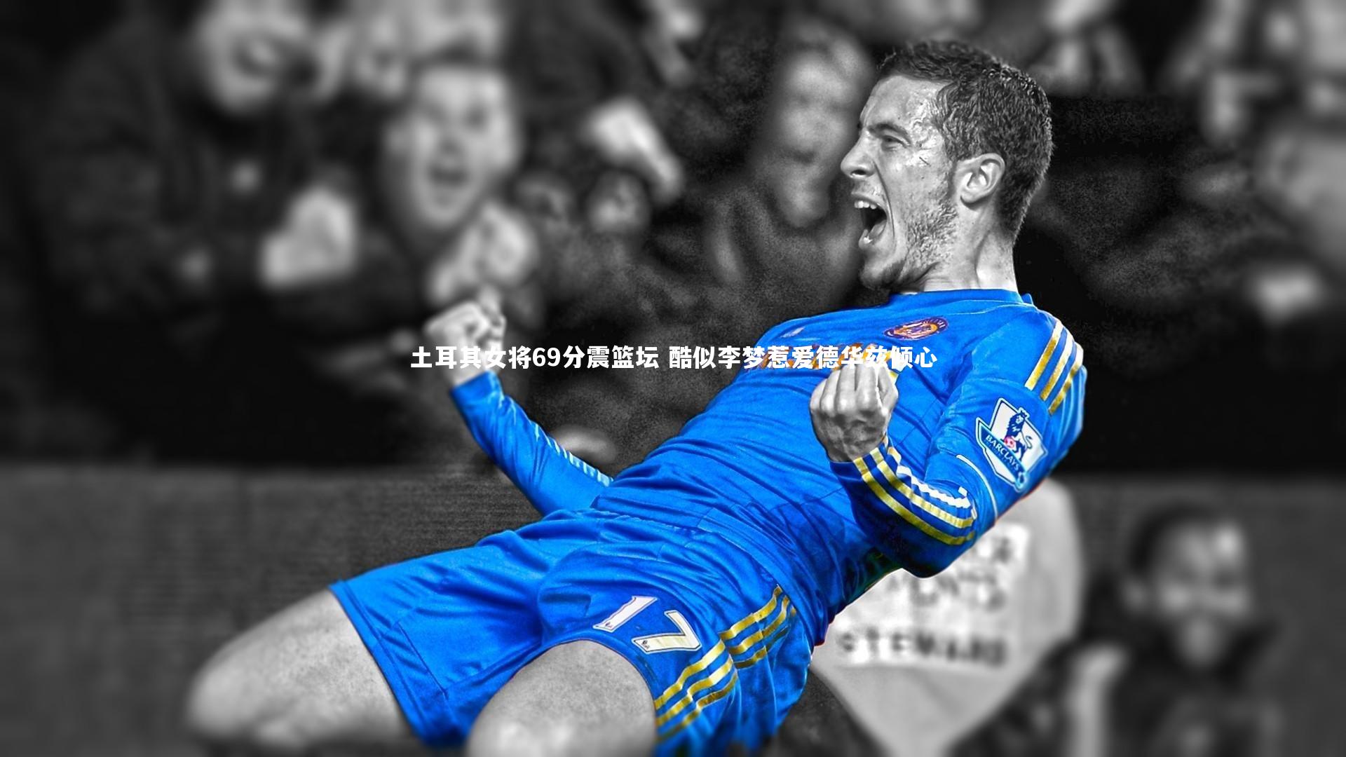 土耳其女将69分震篮坛 酷似李梦惹爱德华兹倾心